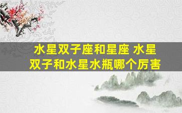 水星双子座和星座 水星双子和水星水瓶哪个厉害
